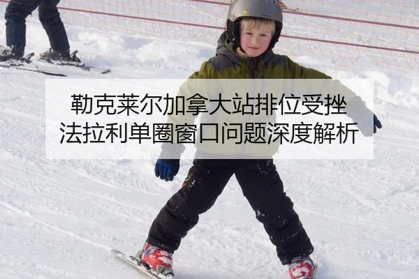 勒克莱尔加拿大站排位受挫 法拉利单圈窗口问题深度解析